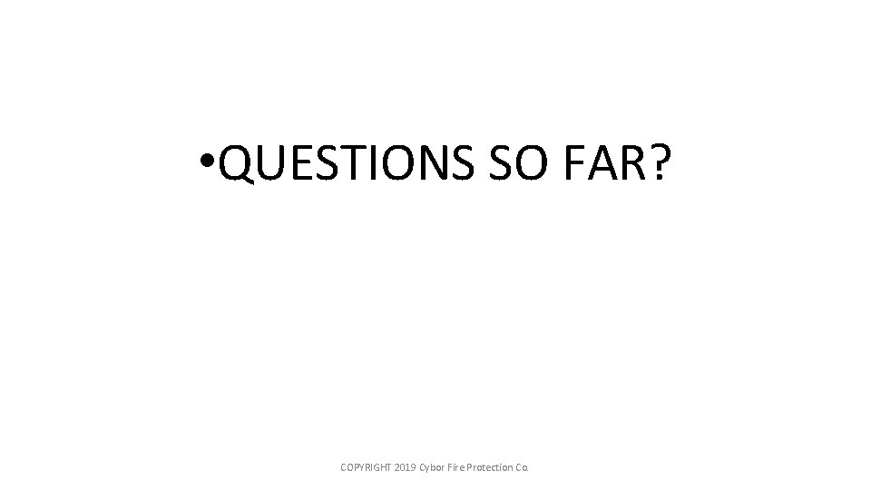  • QUESTIONS SO FAR? COPYRIGHT 2019 Cybor Fire Protection Co. 