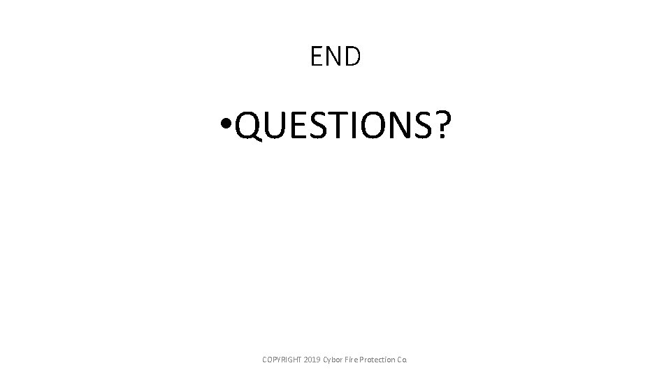 END • QUESTIONS? COPYRIGHT 2019 Cybor Fire Protection Co. 