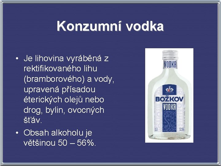 Konzumní vodka • Je lihovina vyráběná z rektifikovaného lihu (bramborového) a vody, upravená přísadou