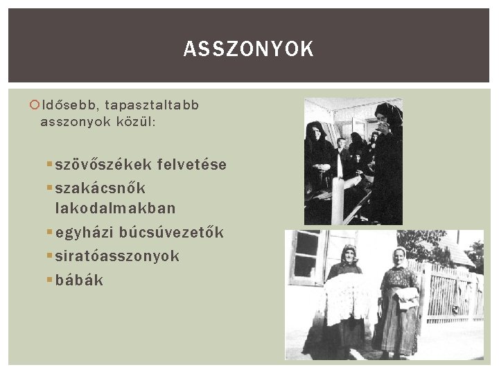 ASSZONYOK Idősebb, tapasztaltabb asszonyok közül: § szövőszékek felvetése § szakácsnők lakodalmakban § egyházi búcsúvezetők