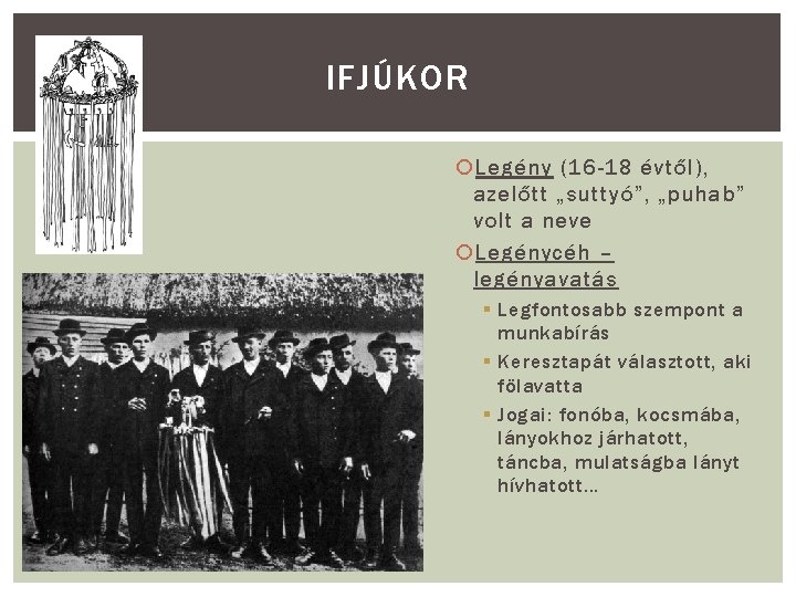 IFJÚKOR Legény (16 -18 évtől), azelőtt „suttyó”, „puhab” volt a neve Legénycéh – legényavatás