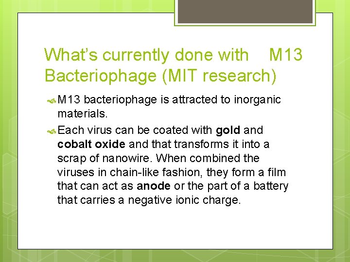 What’s currently done with M 13 Bacteriophage (MIT research) M 13 bacteriophage is attracted