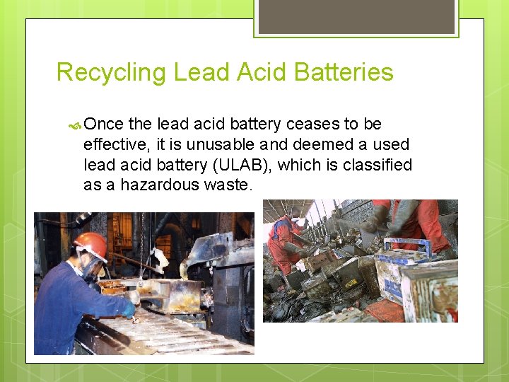 Recycling Lead Acid Batteries Once the lead acid battery ceases to be effective, it