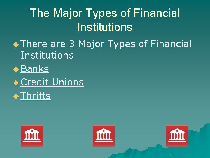 The Major Types of Financial Institutions u There are 3 Major Types of Financial