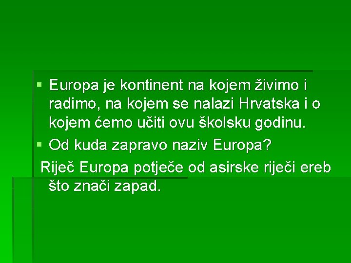 § Europa je kontinent na kojem živimo i radimo, na kojem se nalazi Hrvatska