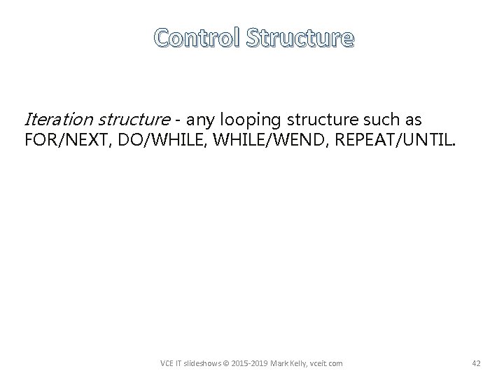 Control Structure Iteration structure - any looping structure such as FOR/NEXT, DO/WHILE, WHILE/WEND, REPEAT/UNTIL.