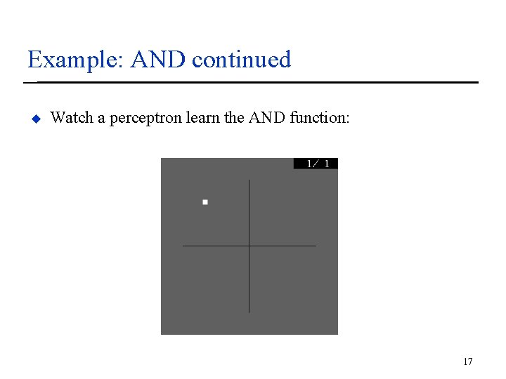 Example: AND continued u Watch a perceptron learn the AND function: 17 