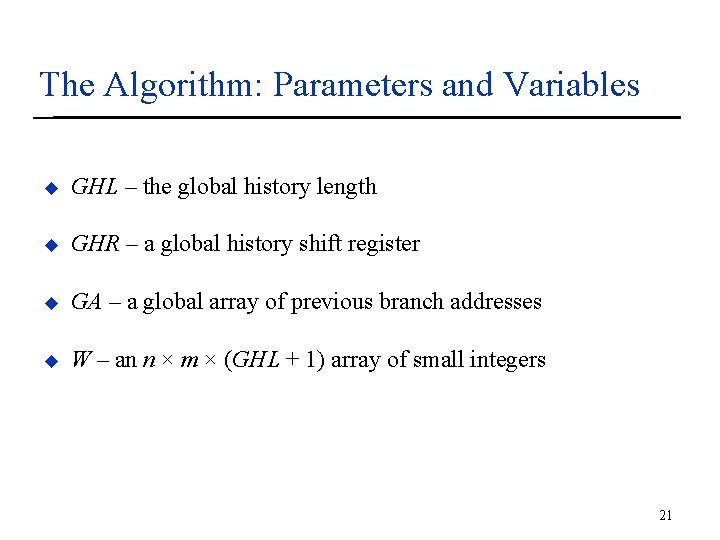 The Algorithm: Parameters and Variables u GHL – the global history length u GHR