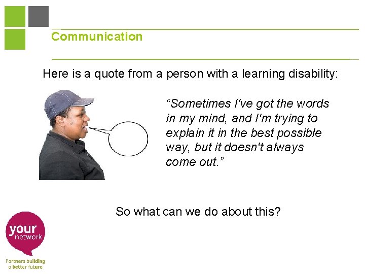 Communication Here is a quote from a person with a learning disability: “Sometimes I've