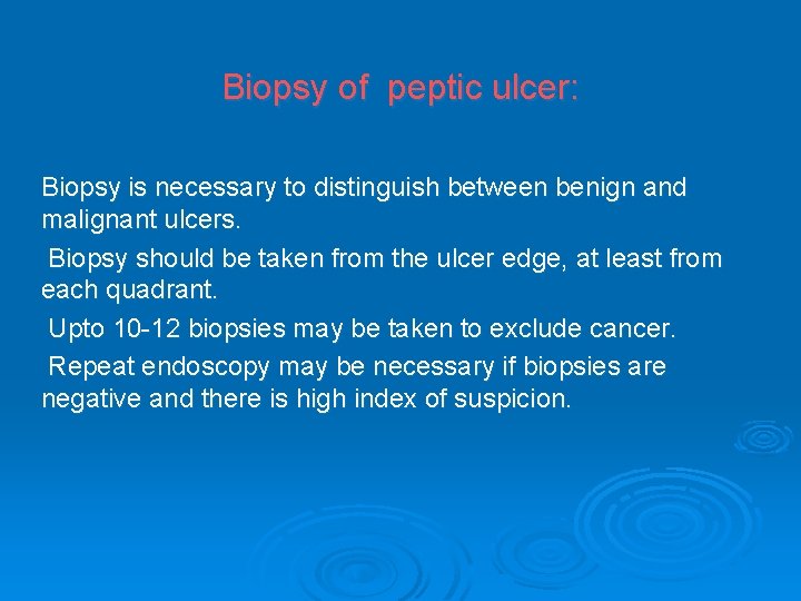 Biopsy of peptic ulcer: Biopsy is necessary to distinguish between benign and malignant ulcers.