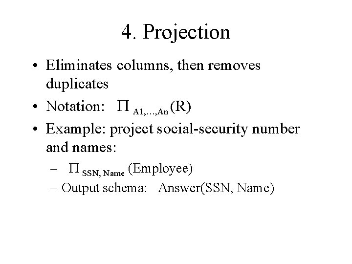 4. Projection • Eliminates columns, then removes duplicates • Notation: P A 1, …,