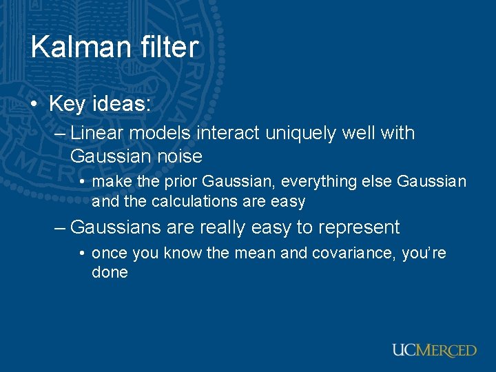 Kalman filter • Key ideas: – Linear models interact uniquely well with Gaussian noise