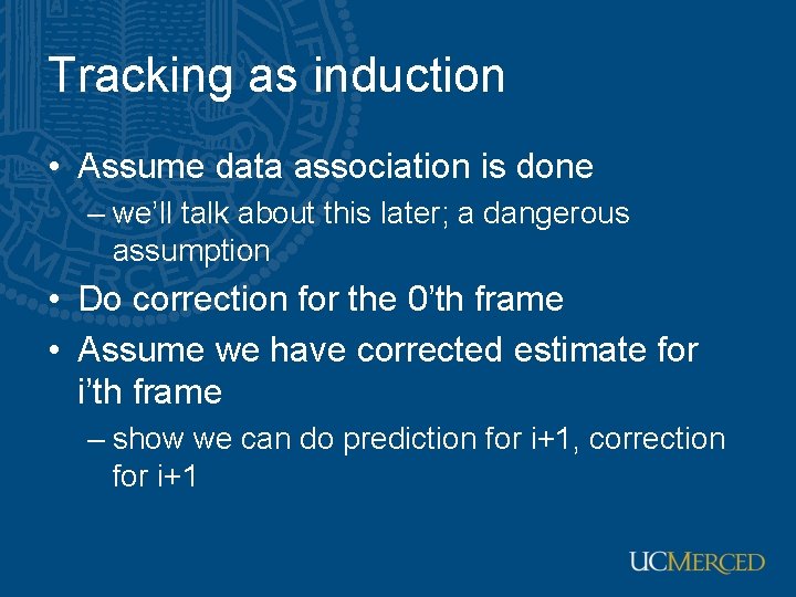 Tracking as induction • Assume data association is done – we’ll talk about this