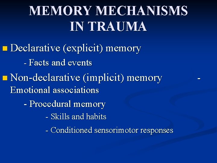 MEMORY MECHANISMS IN TRAUMA n Declarative (explicit) memory - Facts and events n Non-declarative