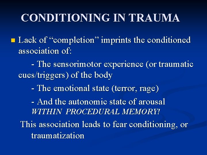 CONDITIONING IN TRAUMA n Lack of “completion” imprints the conditioned association of: - The