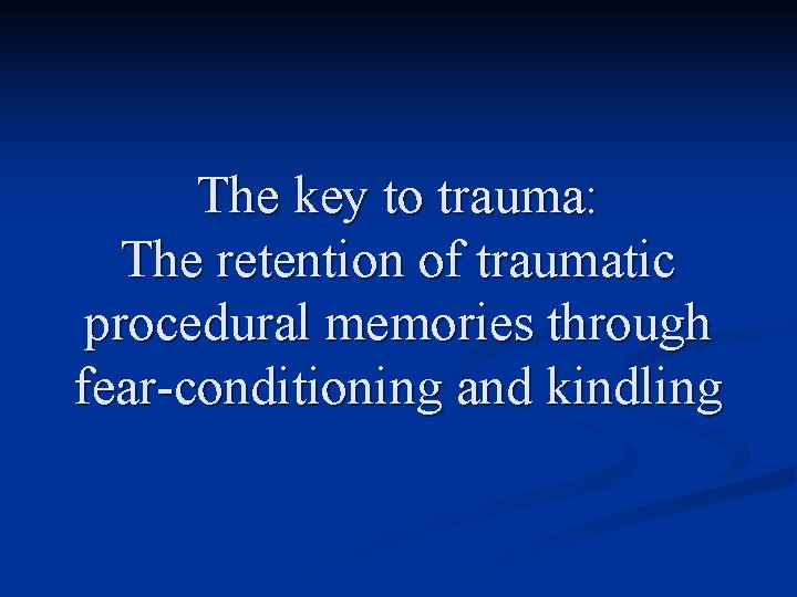 The key to trauma: The retention of traumatic procedural memories through fear-conditioning and kindling