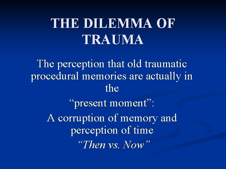 THE DILEMMA OF TRAUMA The perception that old traumatic procedural memories are actually in