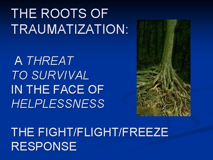 THE ROOTS OF TRAUMATIZATION: A THREAT TO SURVIVAL IN THE FACE OF HELPLESSNESS THE