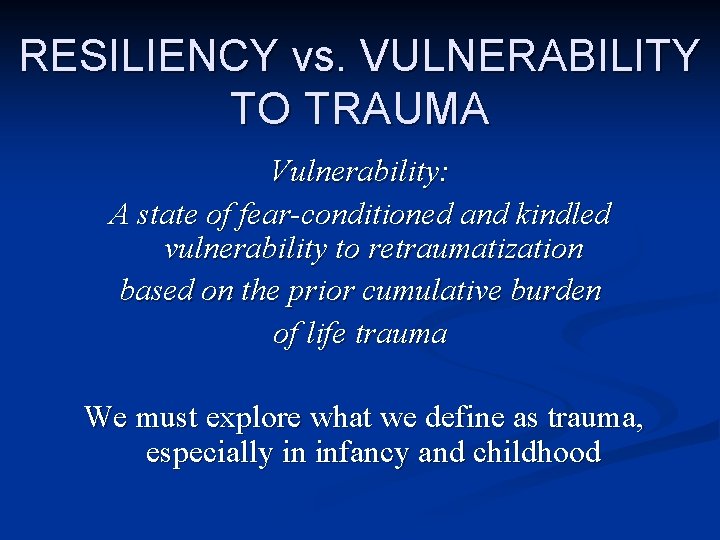 RESILIENCY vs. VULNERABILITY TO TRAUMA Vulnerability: A state of fear-conditioned and kindled vulnerability to