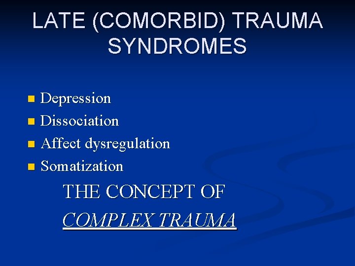 LATE (COMORBID) TRAUMA SYNDROMES Depression n Dissociation n Affect dysregulation n Somatization n THE