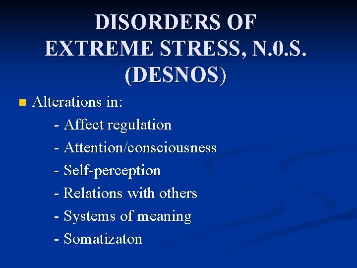 DISORDERS OF EXTREME STRESS, N. 0. S. (DESNOS) n Alterations in: - Affect regulation