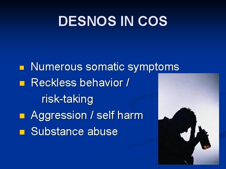 DESNOS IN COS Numerous somatic symptoms n Reckless behavior / risk-taking n Aggression /