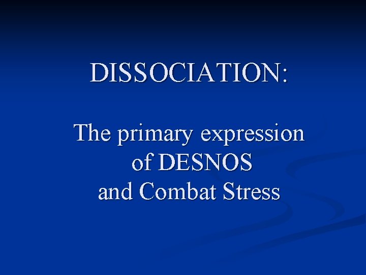 DISSOCIATION: The primary expression of DESNOS and Combat Stress 