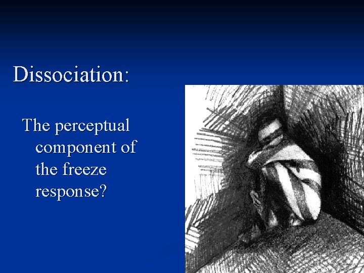 Dissociation: The perceptual component of the freeze response? 