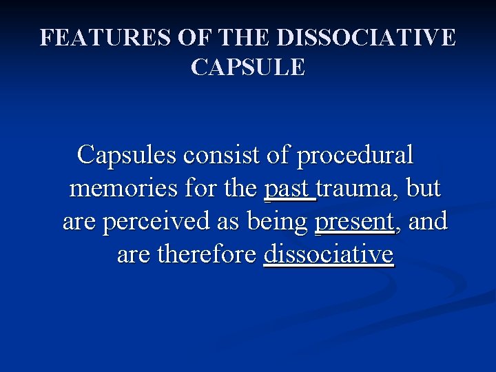 FEATURES OF THE DISSOCIATIVE CAPSULE Capsules consist of procedural memories for the past trauma,
