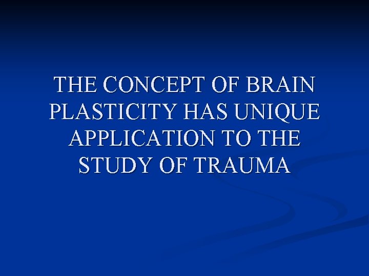 THE CONCEPT OF BRAIN PLASTICITY HAS UNIQUE APPLICATION TO THE STUDY OF TRAUMA 