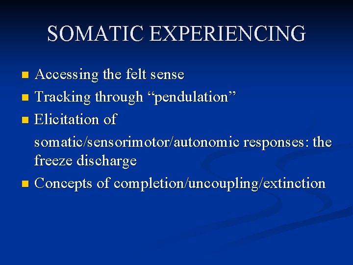 SOMATIC EXPERIENCING Accessing the felt sense n Tracking through “pendulation” n Elicitation of somatic/sensorimotor/autonomic