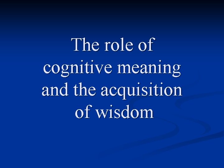 The role of cognitive meaning and the acquisition of wisdom 