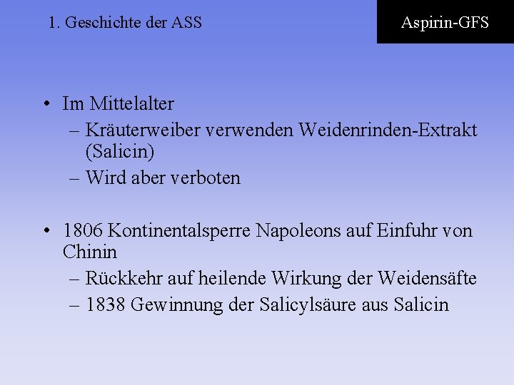 1. Geschichte der ASS Aspirin-GFS • Im Mittelalter – Kräuterweiber verwenden Weidenrinden-Extrakt (Salicin) –