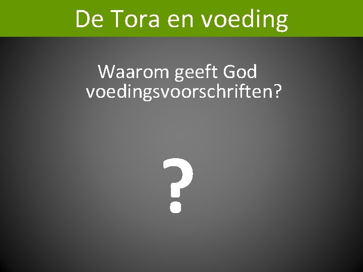 De Tora en voeding Waarom geeft God voedingsvoorschriften? ? 