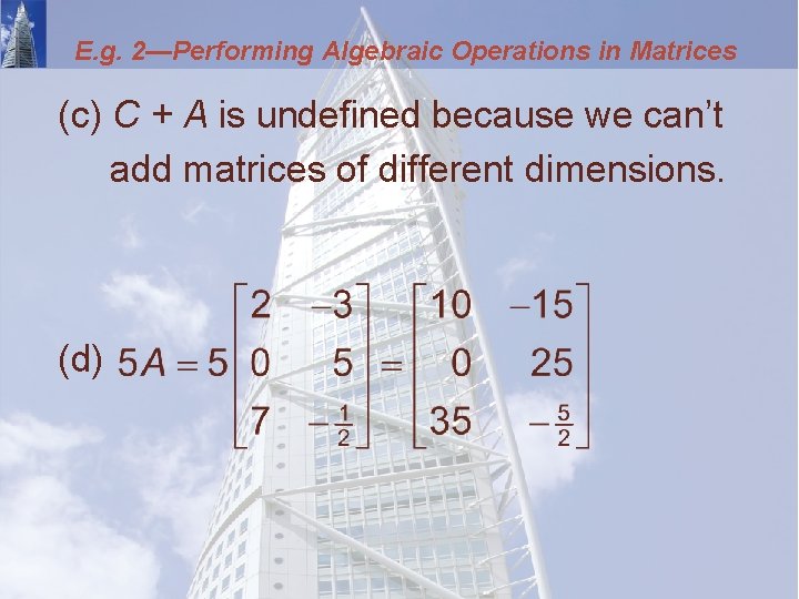 E. g. 2—Performing Algebraic Operations in Matrices (c) C + A is undefined because