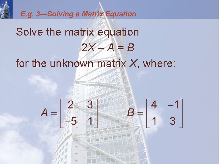E. g. 3—Solving a Matrix Equation Solve the matrix equation 2 X – A