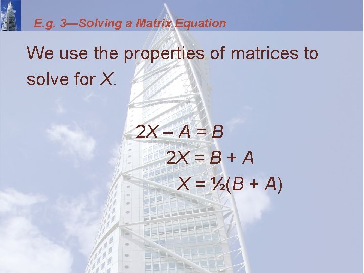 E. g. 3—Solving a Matrix Equation We use the properties of matrices to solve