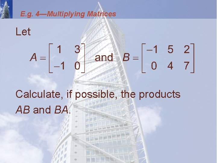 E. g. 4—Multiplying Matrices Let Calculate, if possible, the products AB and BA. 