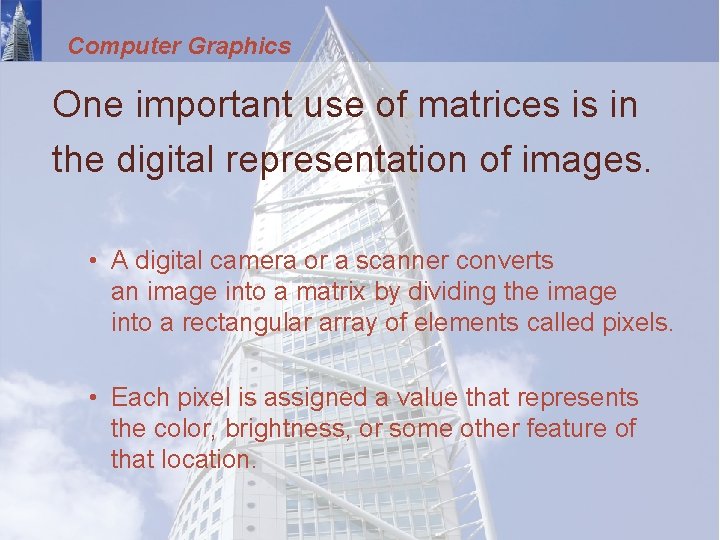 Computer Graphics One important use of matrices is in the digital representation of images.