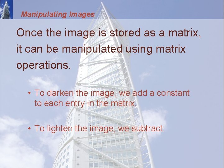 Manipulating Images Once the image is stored as a matrix, it can be manipulated