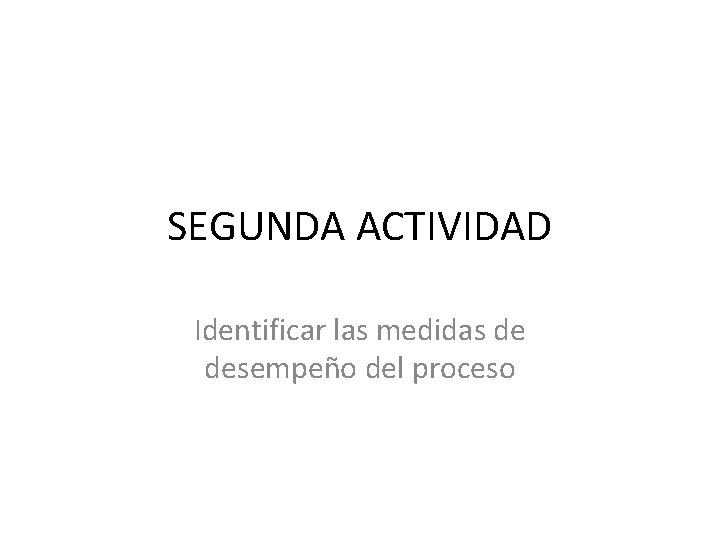 SEGUNDA ACTIVIDAD Identificar las medidas de desempeño del proceso 