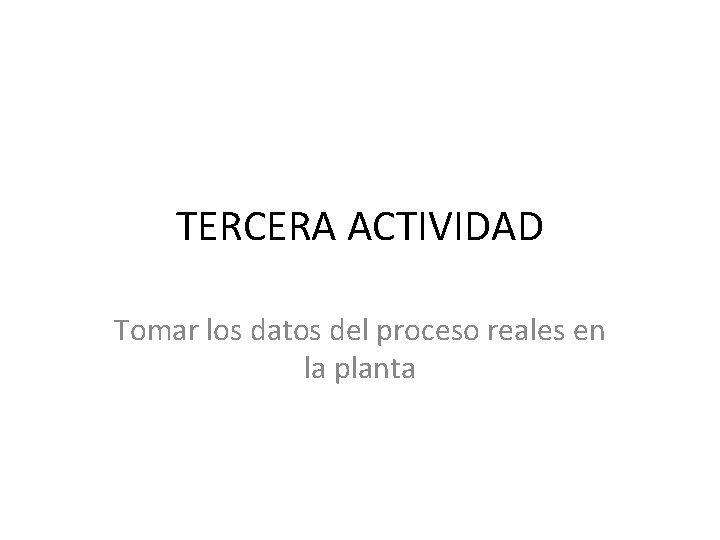 TERCERA ACTIVIDAD Tomar los datos del proceso reales en la planta 