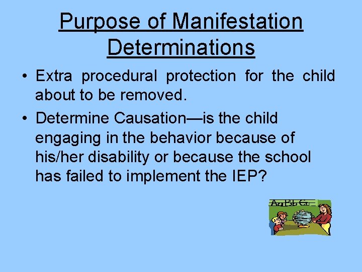 Purpose of Manifestation Determinations • Extra procedural protection for the child about to be