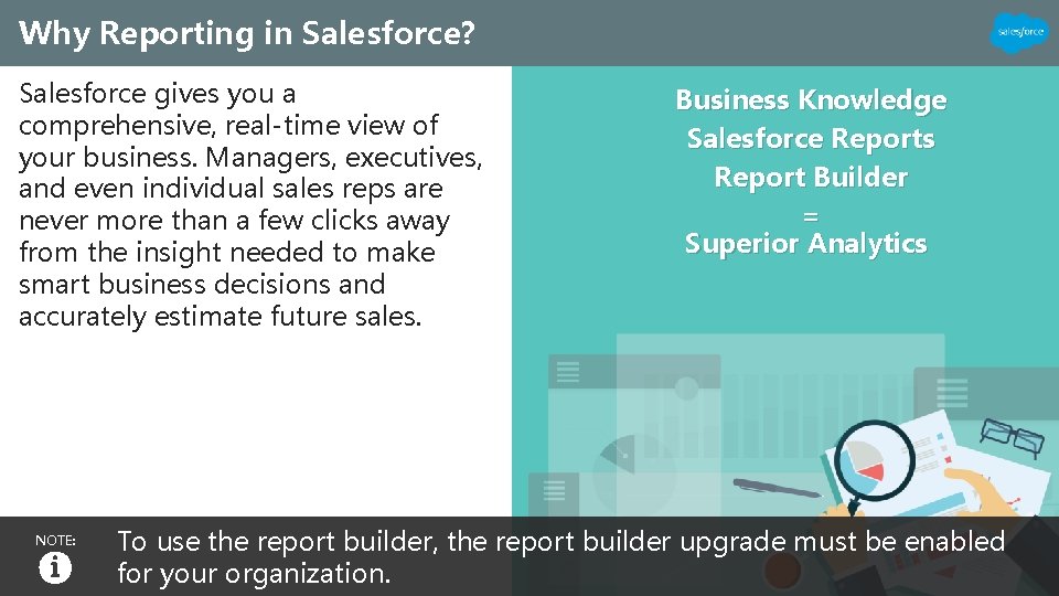 Why Reporting in Salesforce? Salesforce gives you a comprehensive, real-time view of your business.