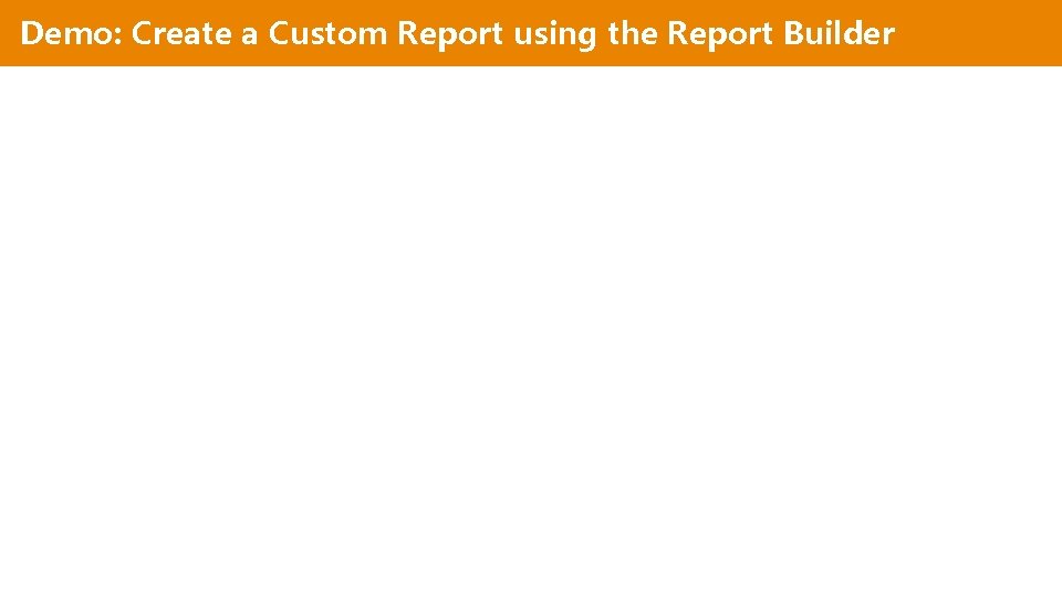 Demo: Create a Custom Report using the Report Builder 