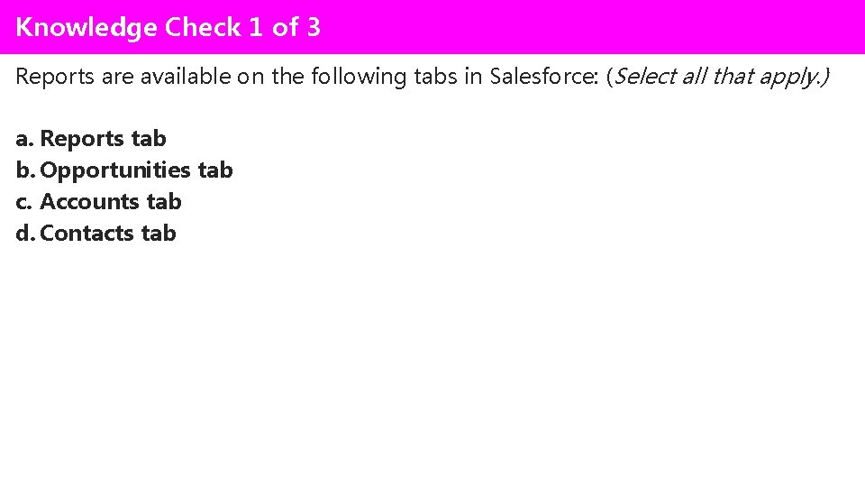 Knowledge Check 1 of 3 Reports are available on the following tabs in Salesforce: