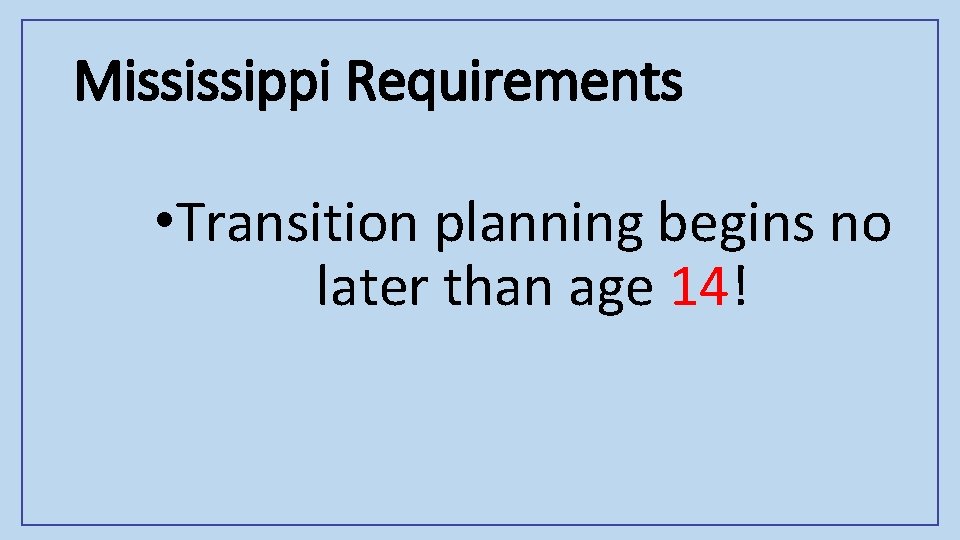 Mississippi Requirements • Transition planning begins no later than age 14! 