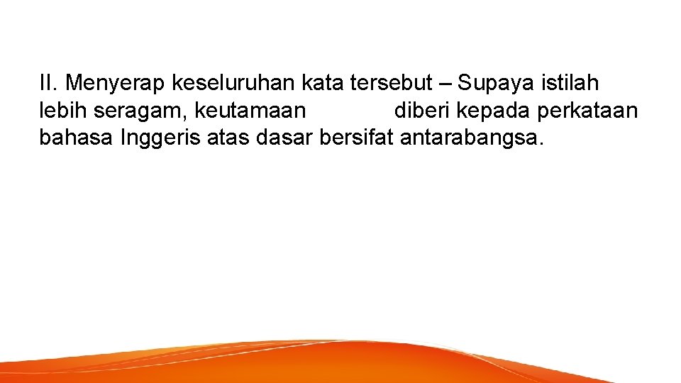 II. Menyerap keseluruhan kata tersebut – Supaya istilah lebih seragam, keutamaan diberi kepada perkataan