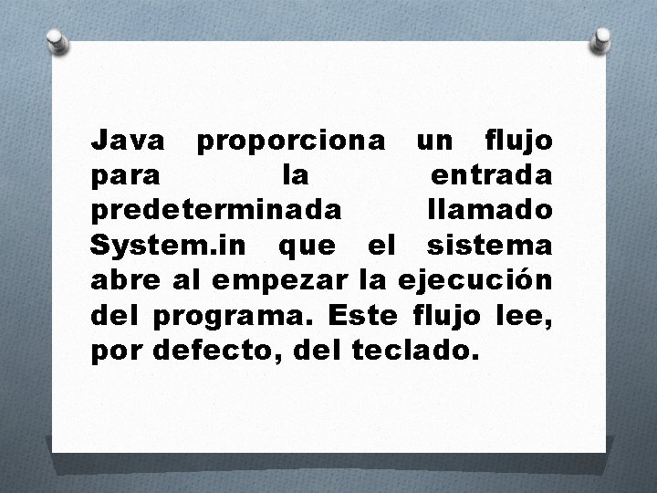 Java proporciona un flujo para la entrada predeterminada llamado System. in que el sistema