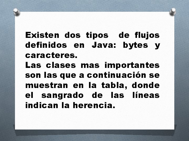 Existen dos tipos de flujos definidos en Java: bytes y caracteres. Las clases mas